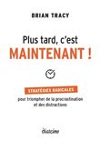 Plus tard, c'est maintenant - Stratégies radicales pour triompher de la procrastination et des distr
