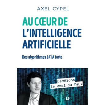 Au cœur de l'intelligence artificielle Des algorithmes à l'IA forte - broché - Axel Cypel 