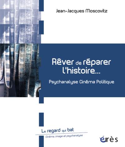 Rêver de réparer l'histoire psychanalyse, cinéma, politique - Jean-Jacques Moscovitz - broché