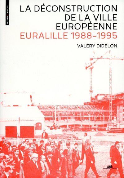 La Déconstruction de la ville européenne. Euralille 1988-1995 - Valéry Didelon - broché