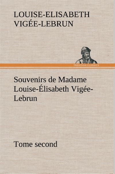 Souvenirs De Madame Louise Lisabeth Vig E Lebrun Tome Second Tome