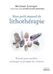 Mon petit manuel de lithothérapie - Rituels pour purifier, recharger et protéger les cristaux
