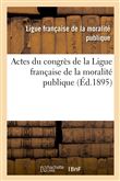 Actes du congrès de la Ligue française de la moralité publique, tenu à Lyon dans les salons