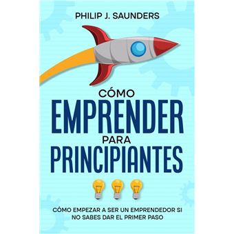 Cómo Emprender para Principiantes Cómo Empezar a ser un Emprendedor si no Sabes Dar el Primer ...