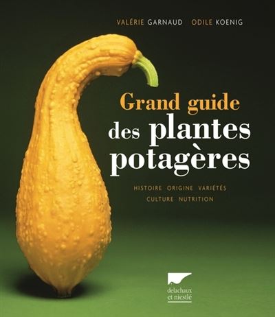 Grand guide des plantes potagères. Histoire, origine, variétés, culture, nutrition