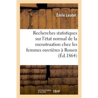 Recherches statistiques sur l'état normal de la menstruation chez les femmes ouvrières à Rouen
