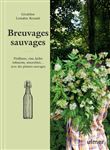 Breuvages sauvages - Pétillants, vins, kéfirs, infusions, smoothies ... avec des plantes sauvages