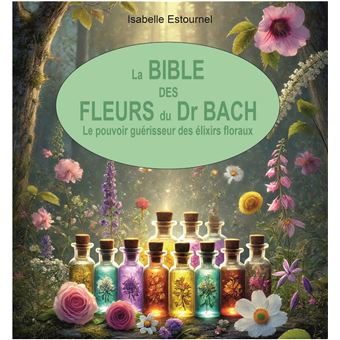 La Bible des Fleurs du Dr. Bach - Le pouvoir guérisseur des élixirs floraux