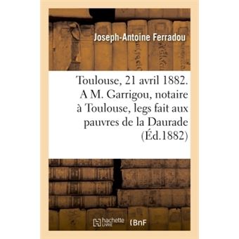Toulouse, le 21 avril 1882. A M. Garrigou, notaire à Toulouse, legs fait aux pauvres de la Daurade