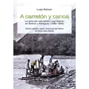 A carretón y canoa La obra del naturalista Luigi Balzan en Bolivia y