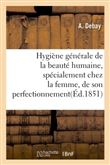 Hygiène générale de la beauté humaine, spécialement chez la femme, de son perfectionnement