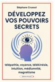 Développez vos pouvoirs secrets - Télépathie, voyance, télékinésie, intuition, mediumnité, magnétisme