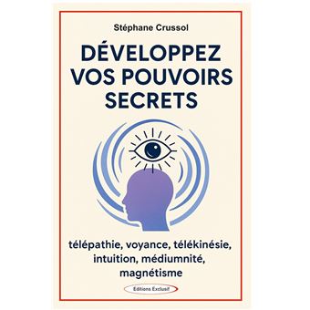Développez vos pouvoirs secrets - Télépathie, voyance, télékinésie, intuition, mediumnité, magnétisme