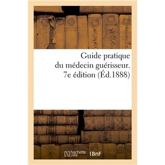 Guide pratique du médecin guérisseur. 7e édition (Éd.1888)