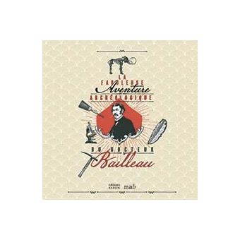 La fabuleuse aventure archéologique du Docteur Bailleau