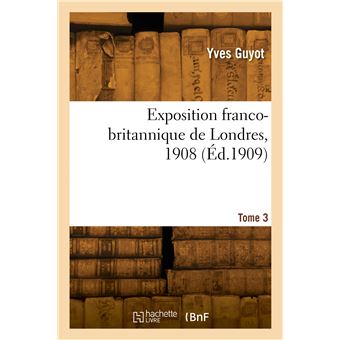 Exposition franco-britannique de Londres, 1908. Tome 3