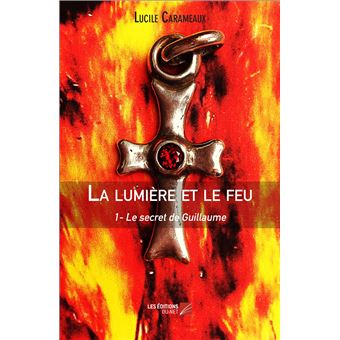La lumière et le feu Le secret de Guillaume Tome 1 - broché - Lucile ...