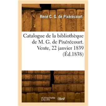 Catalogue de la bibliothèque de M. G. de Pixérécourt. Vente, 22 janvier 1839
