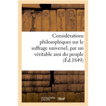 Considérations philosophiques sur le suffrage universel, par un véritable ami du peuple