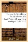 Le port de Saint-Pierre qu'adviendrait-il de Saint-Pierre, si le port ne se faisait pas ?
