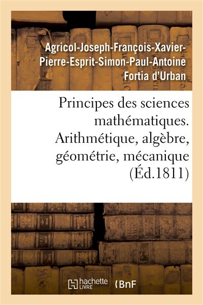Principes des sciences mathématiques, contenant des élémens d'arithmétique, d'algèbre -  Fortia D'urban Agricol-Joseph- - broché