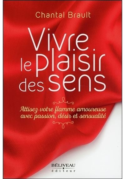 Vivre le plaisir des sens - Attisez votre flamme amoureuxe avec passion, désir et sensualité