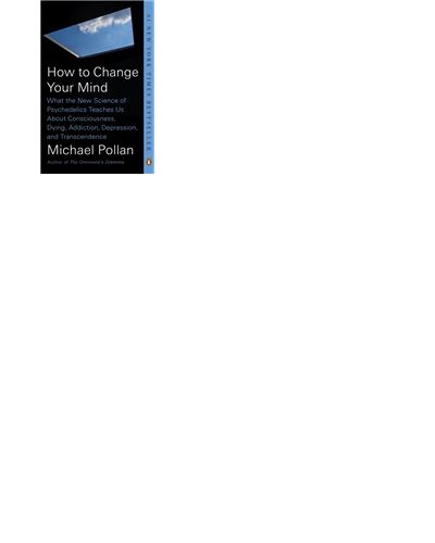 How to Change Your Mind What the New Science of Psychedelics Teaches Us ...