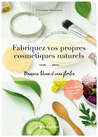 Fabriquez vos propres cosmétiques naturels - Masques, lotions et eaux florales - Véronique Desarzens - broché