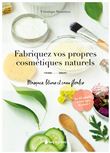 Fabriquez vos propres cosmétiques naturels - Masques, lotions et eaux florales