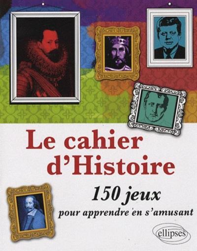 Le cahier histoire : 150 jeux pour apprendre en s'amusant