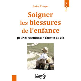 Soigner Les Blessures De L Enfance Pour Construire Son Chemin De Vie Pour Construire Son Chemin De Vie Broche Lucien Essique Achat Livre Fnac