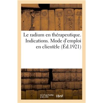 Le radium en thérapeutique. Indications. Mode d'emploi en clientèle