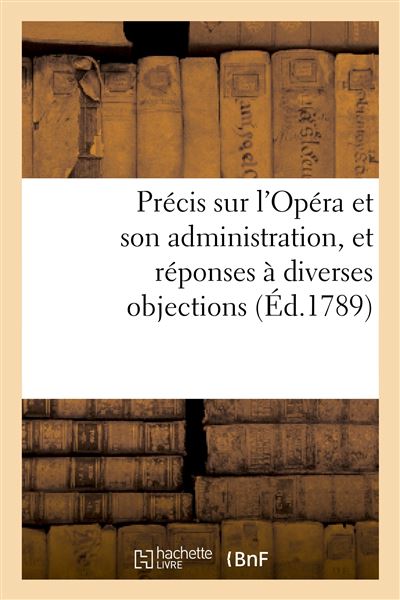 Précis sur l'Opéra et son administration, et réponses à diverses objections