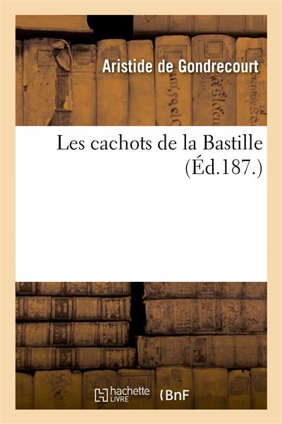 Les cachots de la Bastille broché Aristide de Gondrecourt Achat