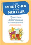 C'est moins cher et c'est meilleur. Le petit livre de l'alimentation saine et économe