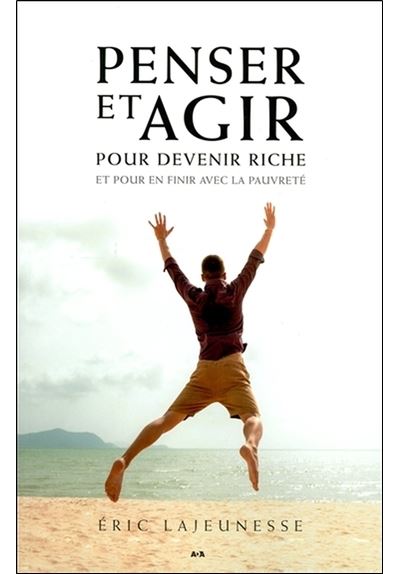 Penser et agir pour devenir riche et pour en finir avec la pauvreté