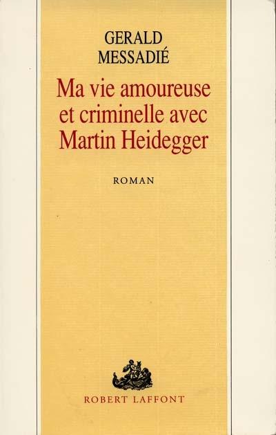 Ma vie amoureuse et criminelle avec Martin Heidegger - Gérald Messadié - (donnée non spécifiée)