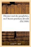 Dernier mot des prophéties, ou l'Avenir prochain dévoilé par plusieurs centaines de textes