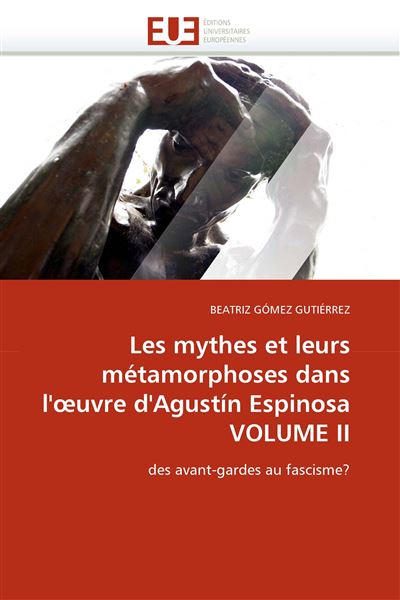 Les mythes et leurs métamorphoses dans l´´ uvre d´´agustín espinosa volume ii - Universitaires Europeennes