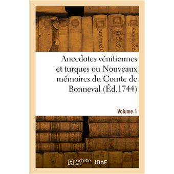 Anecdotes vénitiennes et turques ou Nouveaux mémoires du Comte de Bonneval. Volume 1
