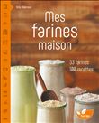 Mes farines maison - 33 farines, 100 recettes