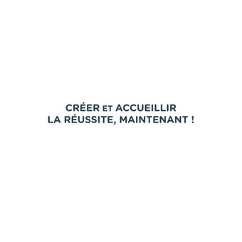 Créer et accueillir la réussite, Maintenant
