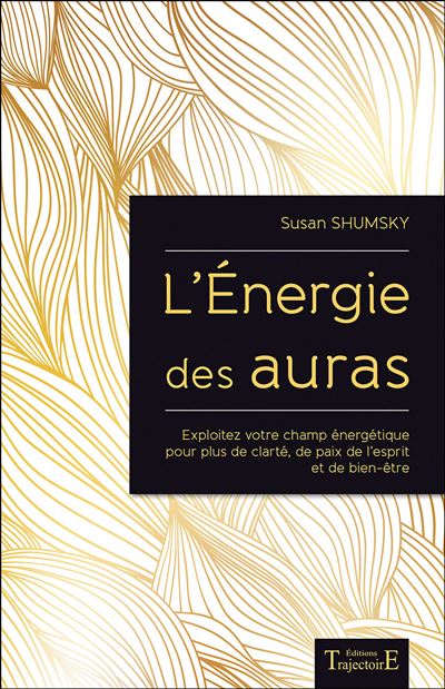 L'Energie des auras - Exploitez votre champ énergétique pour plus de clarté, de paix de l'esprit et de bien-être