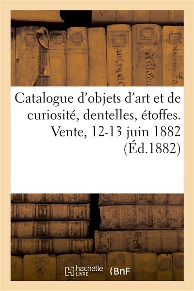 Catalogue d'objets d'art et de curiosité, dentelles, étoffes. Vente, 12-13 juin 1882
