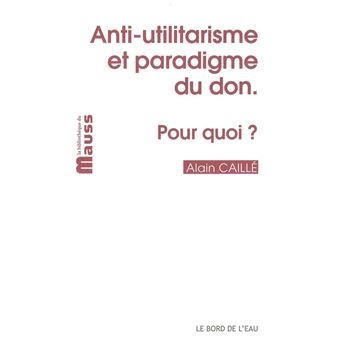 Anti-Utilitarisme et Paradigme du Don.Pour Quoi?