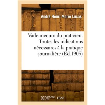 Vade-mecum du praticien. Toutes les indications nécessaires à la pratique journalière