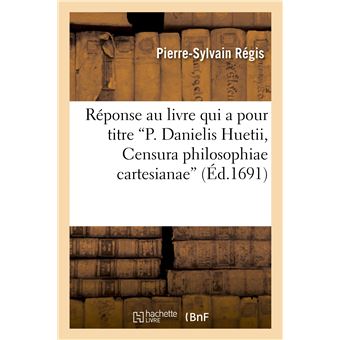 Réponse au livre qui a pour titre P. Danielis Huetii, Censura philosophiae cartesianae