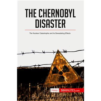 The Chernobyl Disaster The Nuclear Catastrophe and its Devastating ...