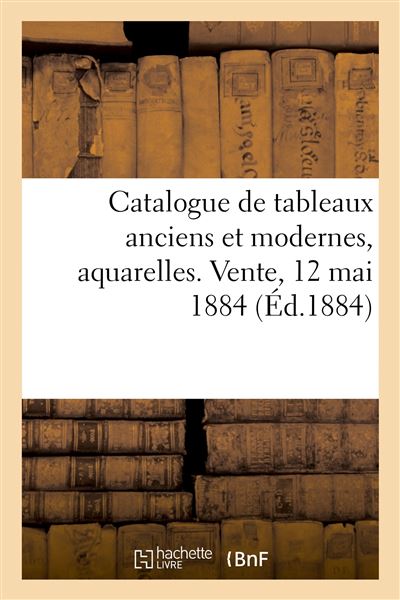 Catalogue de tableaux anciens et modernes, aquarelles. Vente, 12 mai 1884