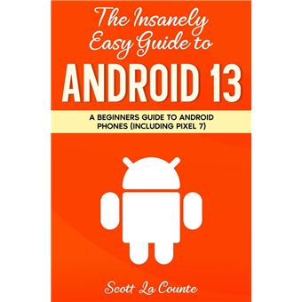 The Insanely Easy Guide to Android 13: A Beginners Guide to Android Phones (Including Pixel 7) - 1
